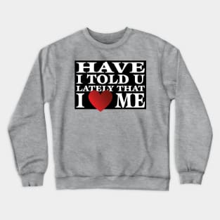 Have I Told You LatelyThat I Love Me Crewneck Sweatshirt